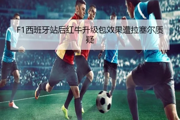 F1西班牙站后红牛升级包效果遭拉塞尔质疑